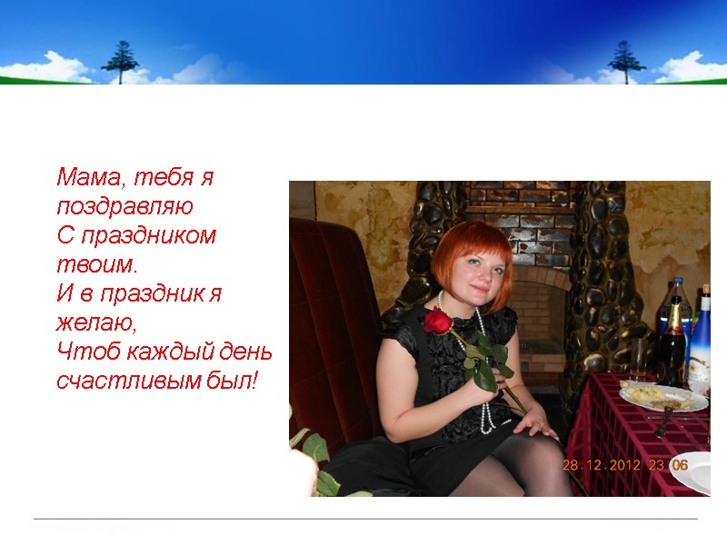 Мама, тебя я поздравляю С праздником твоим. И в праздник я желаю, Чтоб каждый